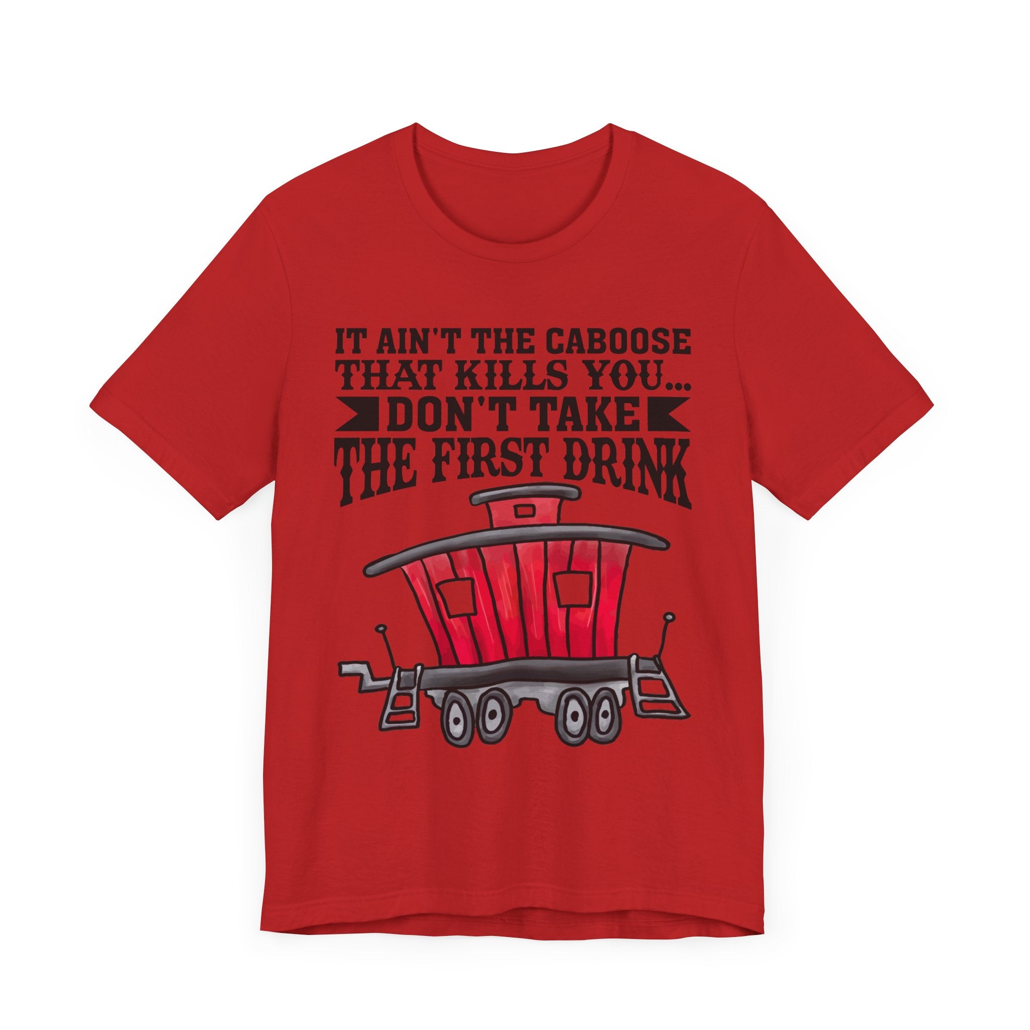 It Ain't The Caboose That Kills Ya. Don't Take The First Drink T-Shirt