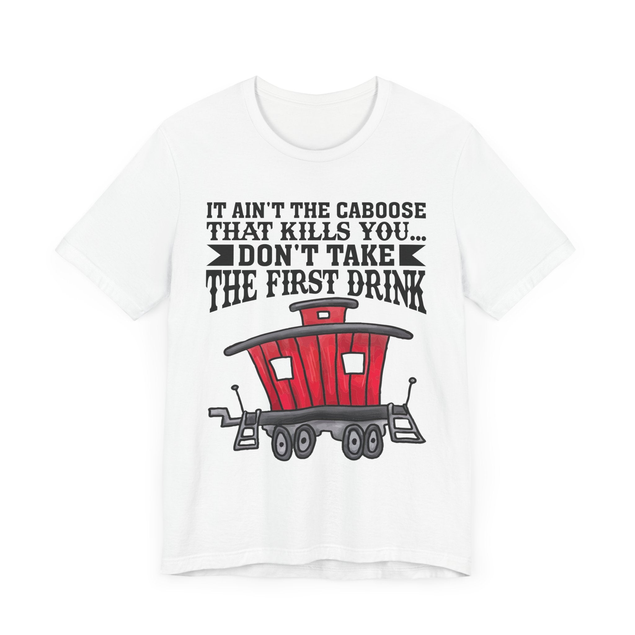 It Ain't The Caboose That Kills Ya. Don't Take The First Drink T-Shirt