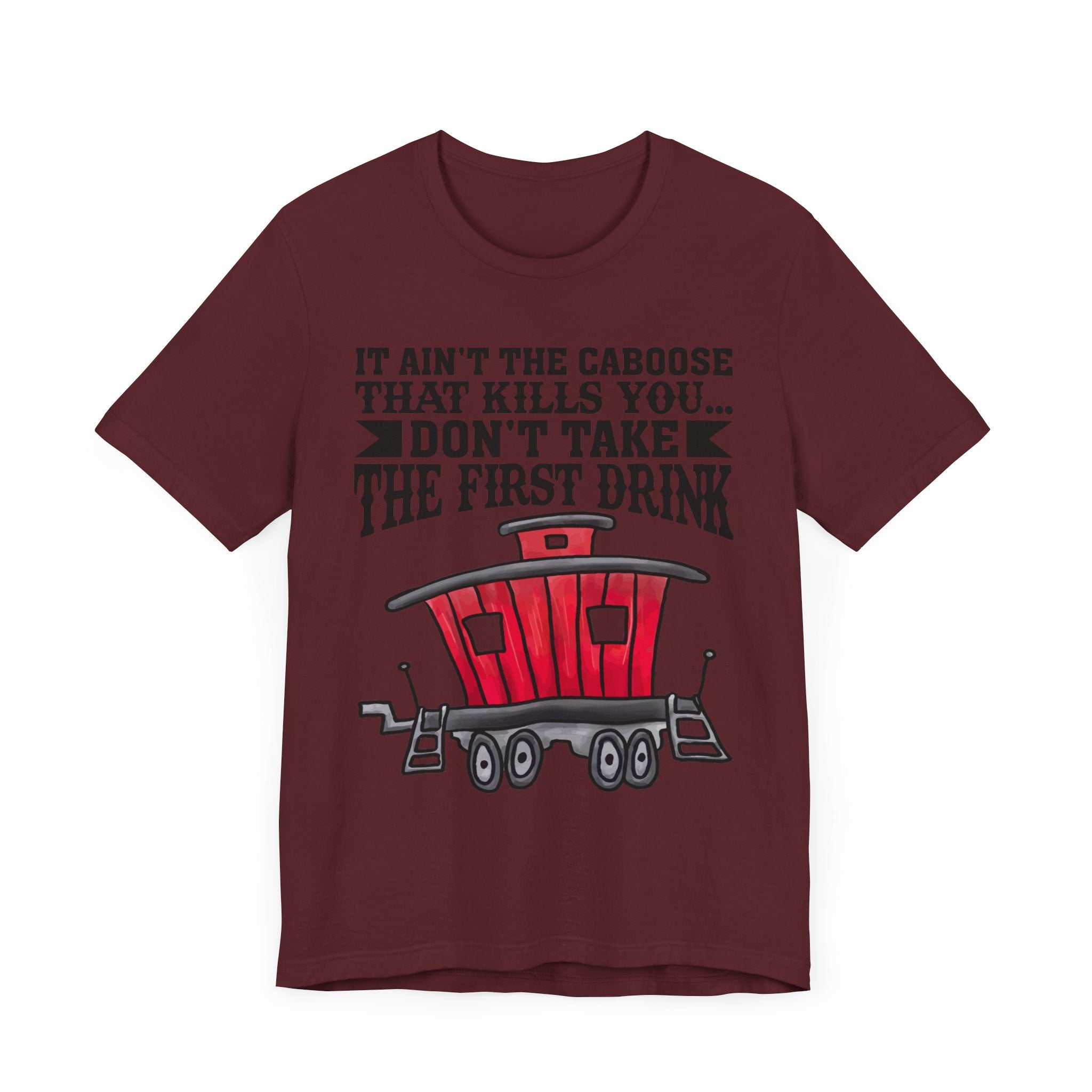 It Ain't The Caboose That Kills Ya. Don't Take The First Drink T-Shirt