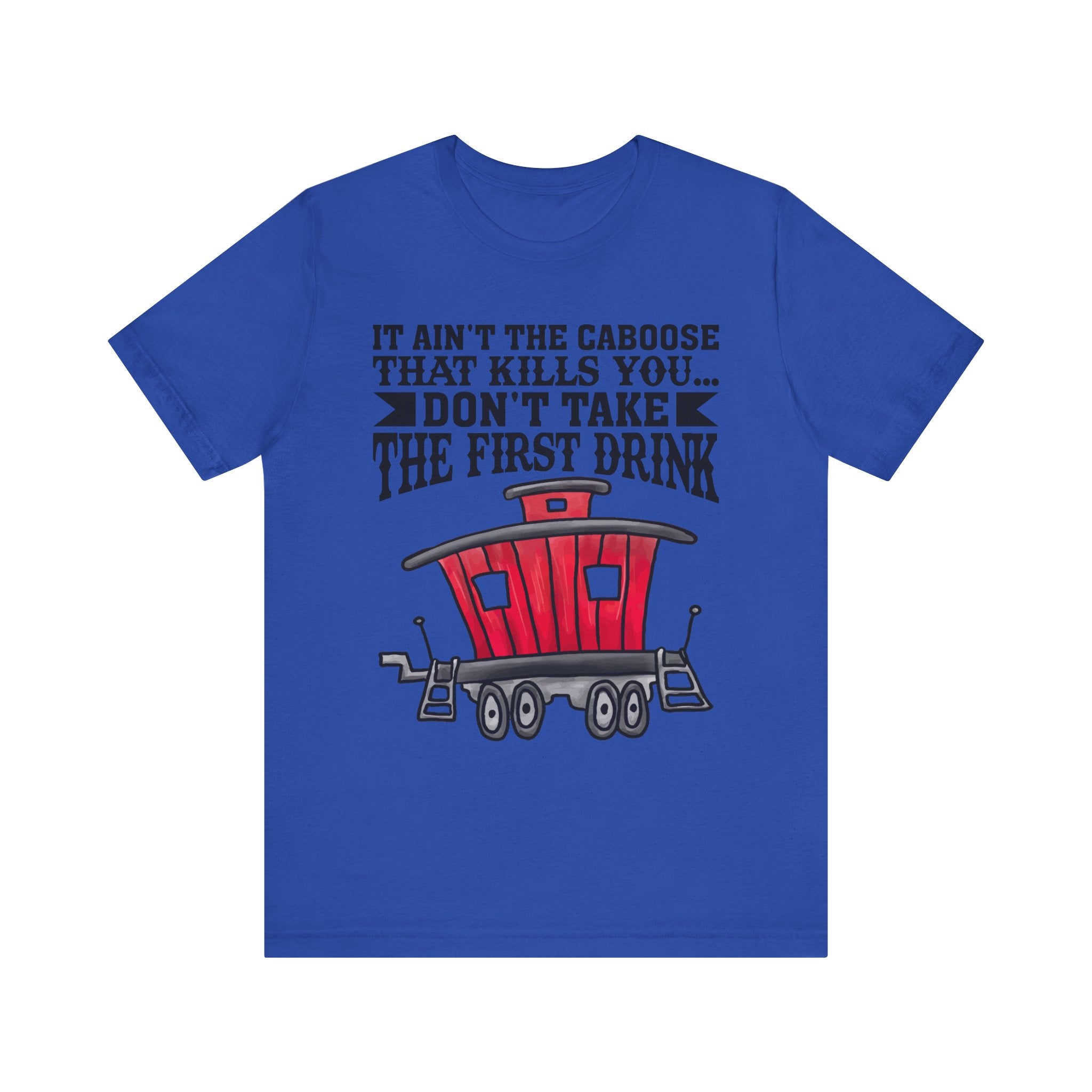 It Ain't The Caboose That Kills Ya. Don't Take The First Drink T-Shirt