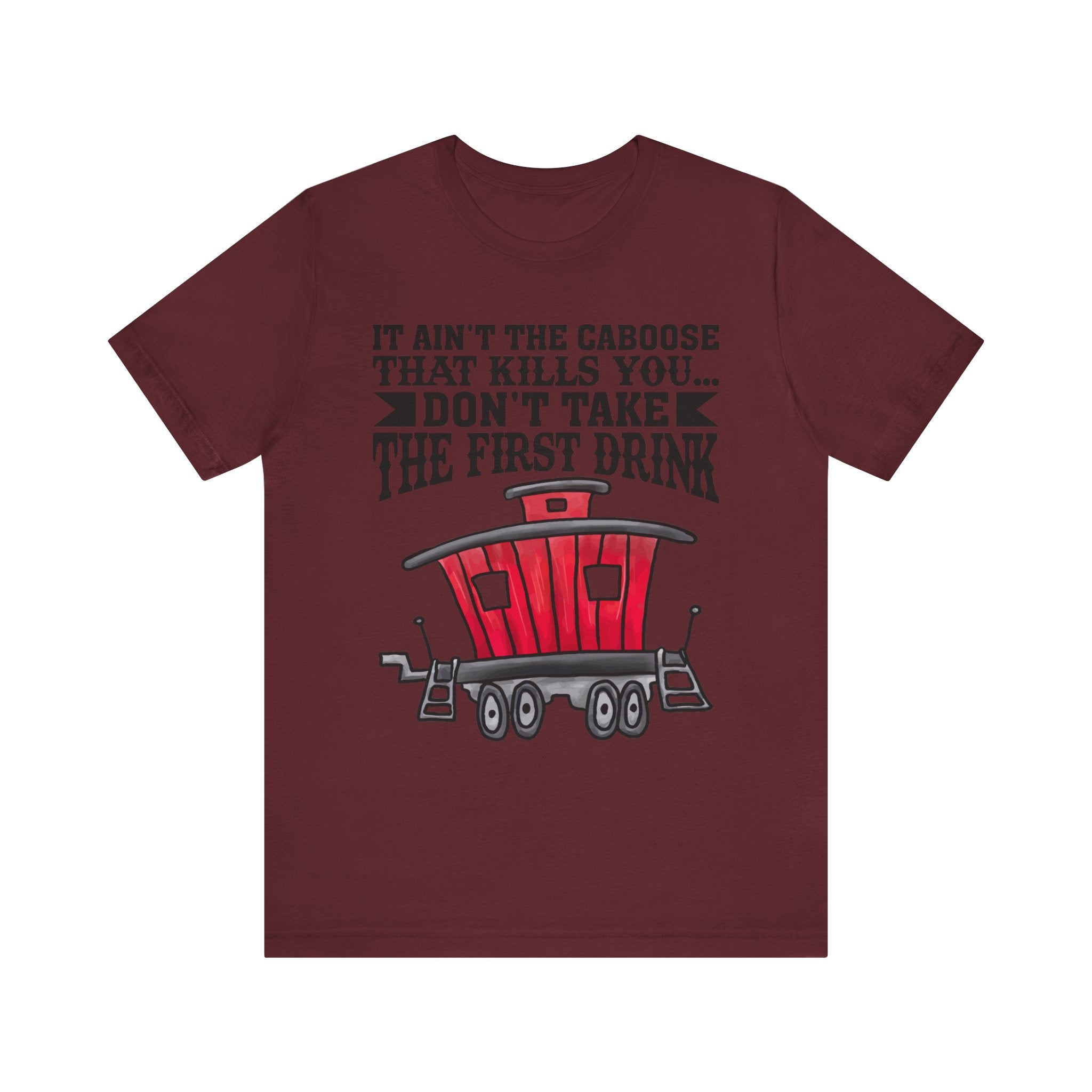 It Ain't The Caboose That Kills Ya. Don't Take The First Drink T-Shirt